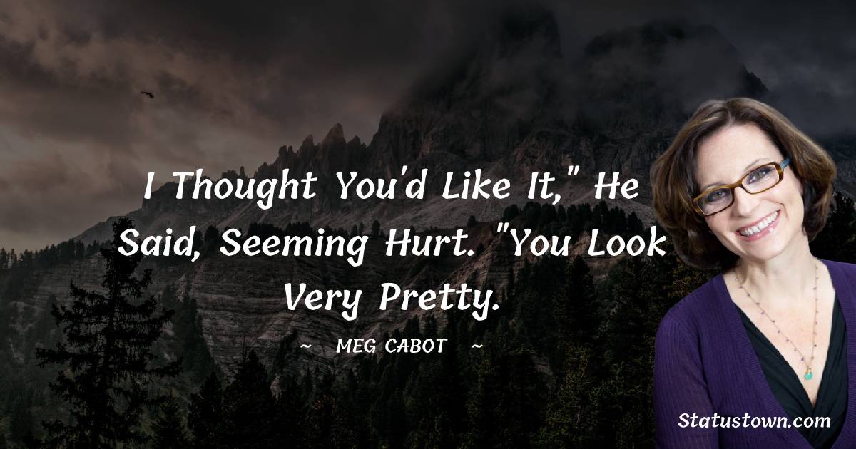 Meg Cabot Quotes - I thought you'd like it,