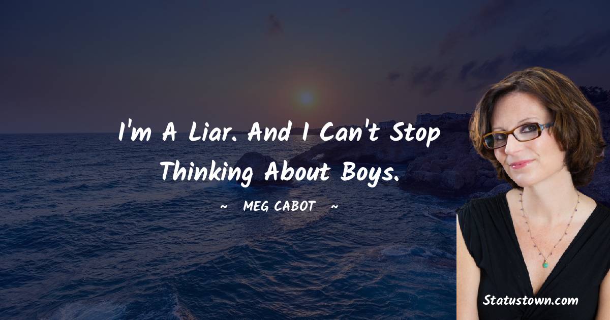 Meg Cabot Quotes - I'm a liar. And I can't stop thinking about boys.