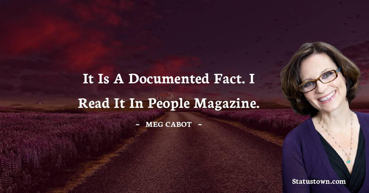 Meg Cabot Quotes - It is a documented fact. I read it in People magazine.