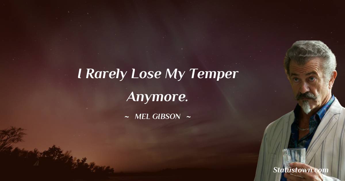 I rarely lose my temper anymore. - Mel Gibson quotes