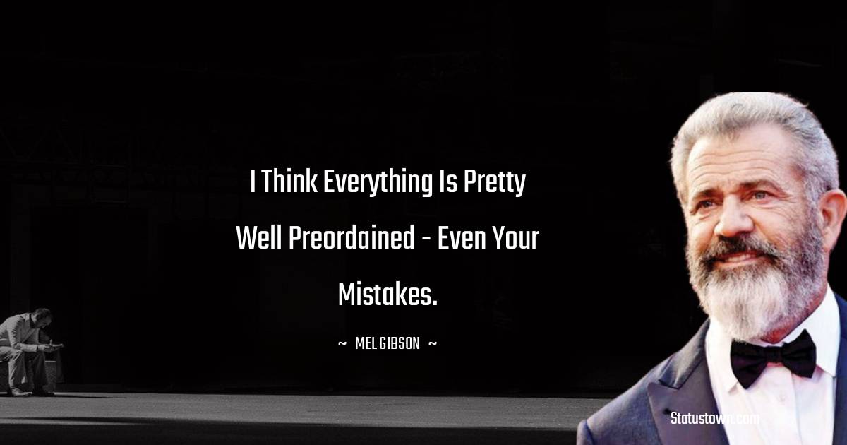 I think everything is pretty well preordained - even your mistakes. - Mel Gibson quotes