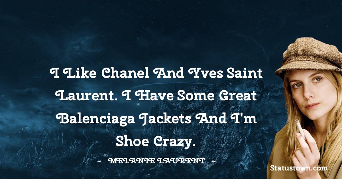 Melanie Laurent Quotes - I like Chanel and Yves Saint Laurent. I have some great Balenciaga jackets and I'm shoe crazy.