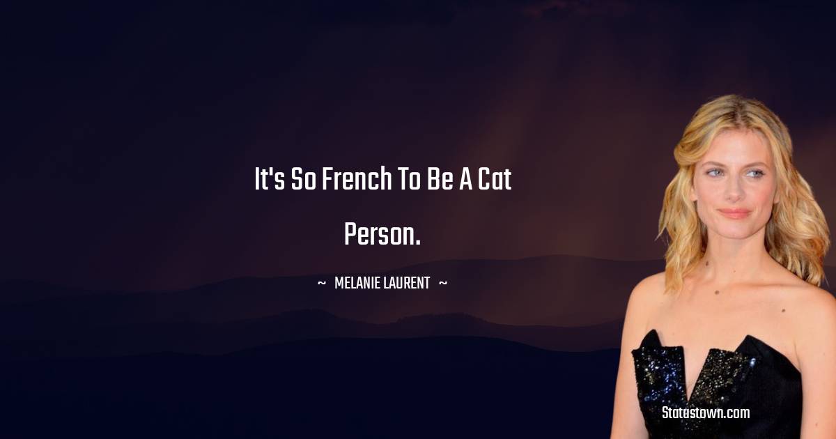 It's so French to be a cat person. - Melanie Laurent quotes