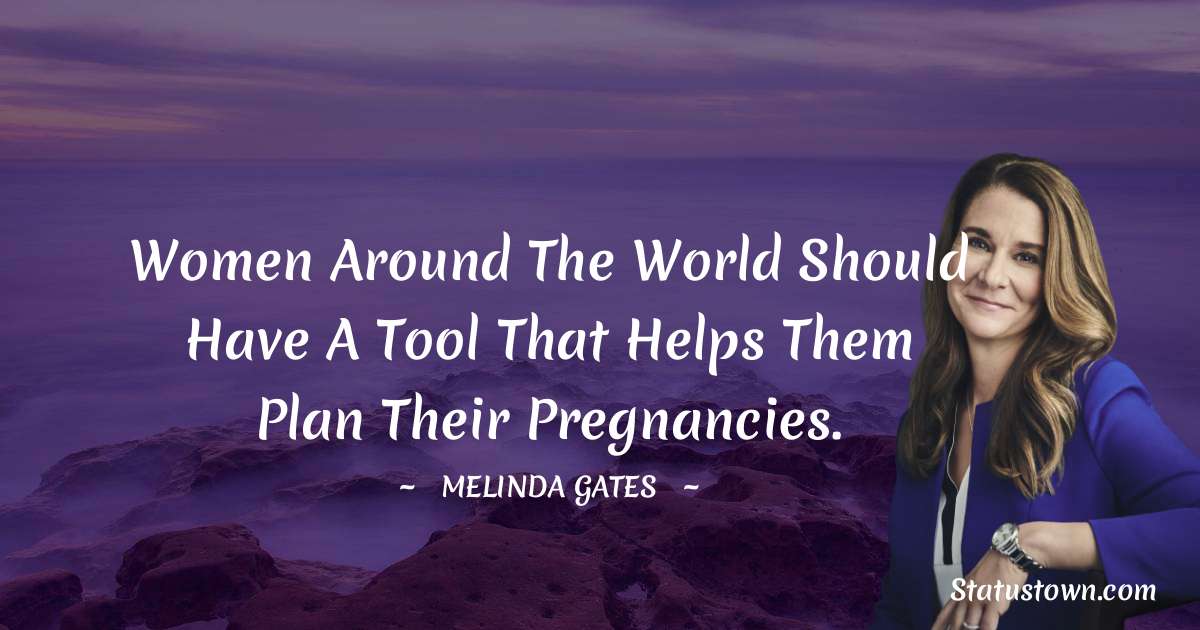 Women around the world should have a tool that helps them plan their pregnancies. - Melinda Gates quotes