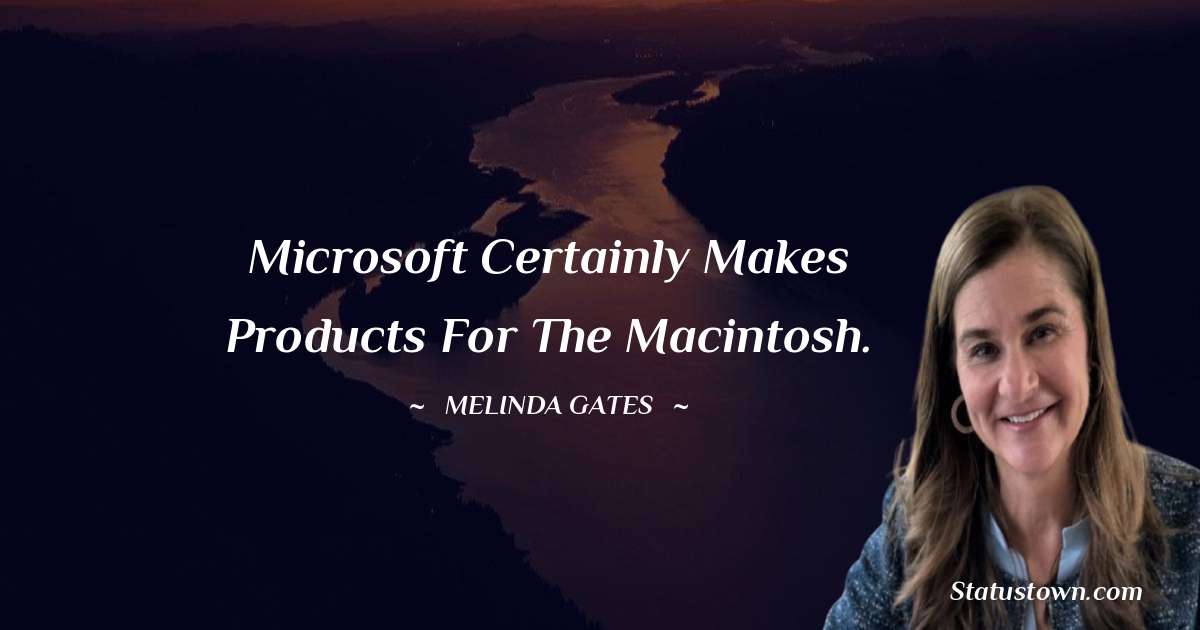 Microsoft certainly makes products for the Macintosh. - Melinda Gates quotes