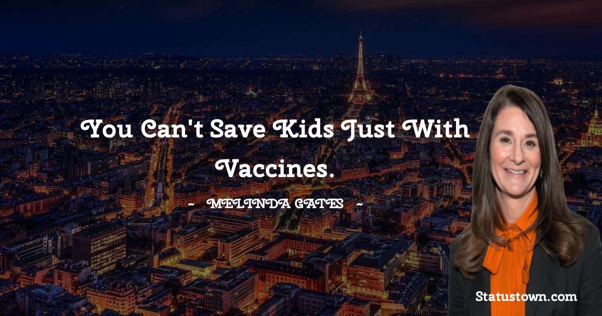 You can't save kids just with vaccines. - Melinda Gates quotes