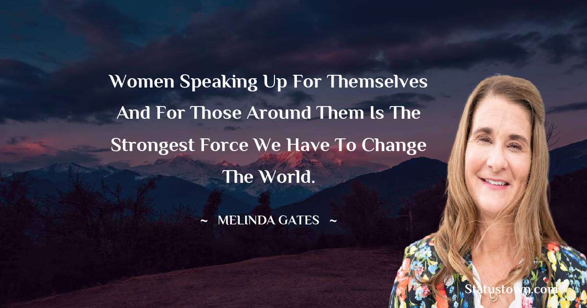 Melinda Gates Quotes - Women speaking up for themselves and for those around them is the strongest force we have to change the world.