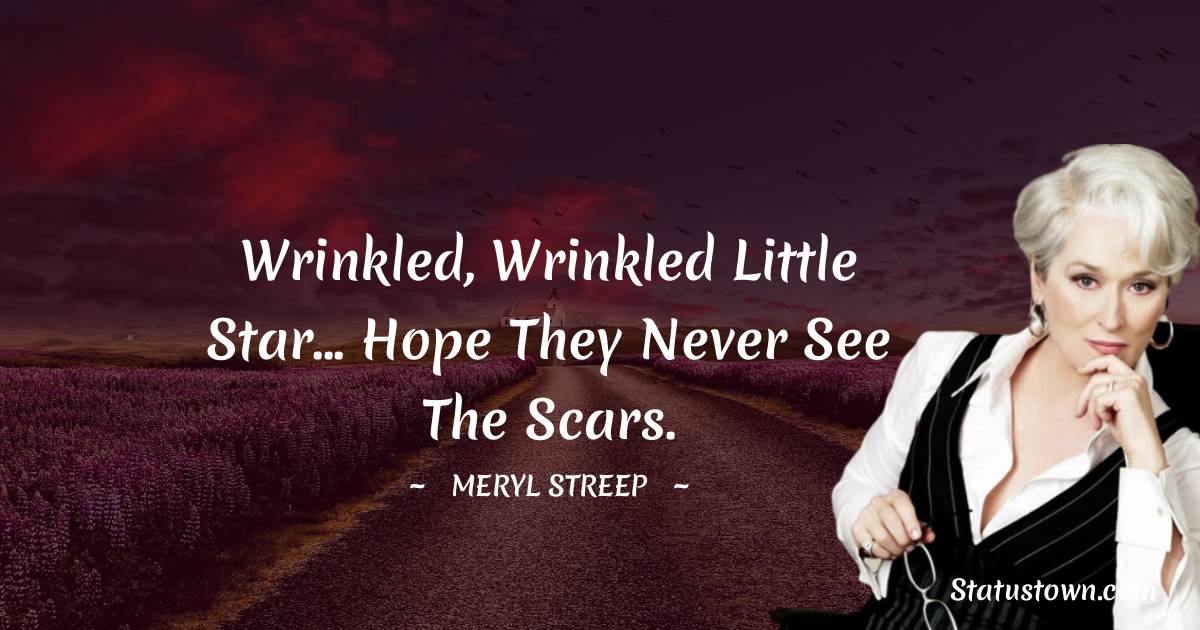 Wrinkled, wrinkled little star... hope they never see the scars. - Meryl Streep quotes