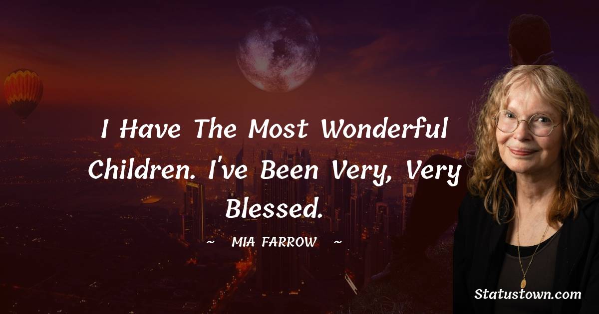 I have the most wonderful children. I've been very, very blessed. - Mia Farrow quotes