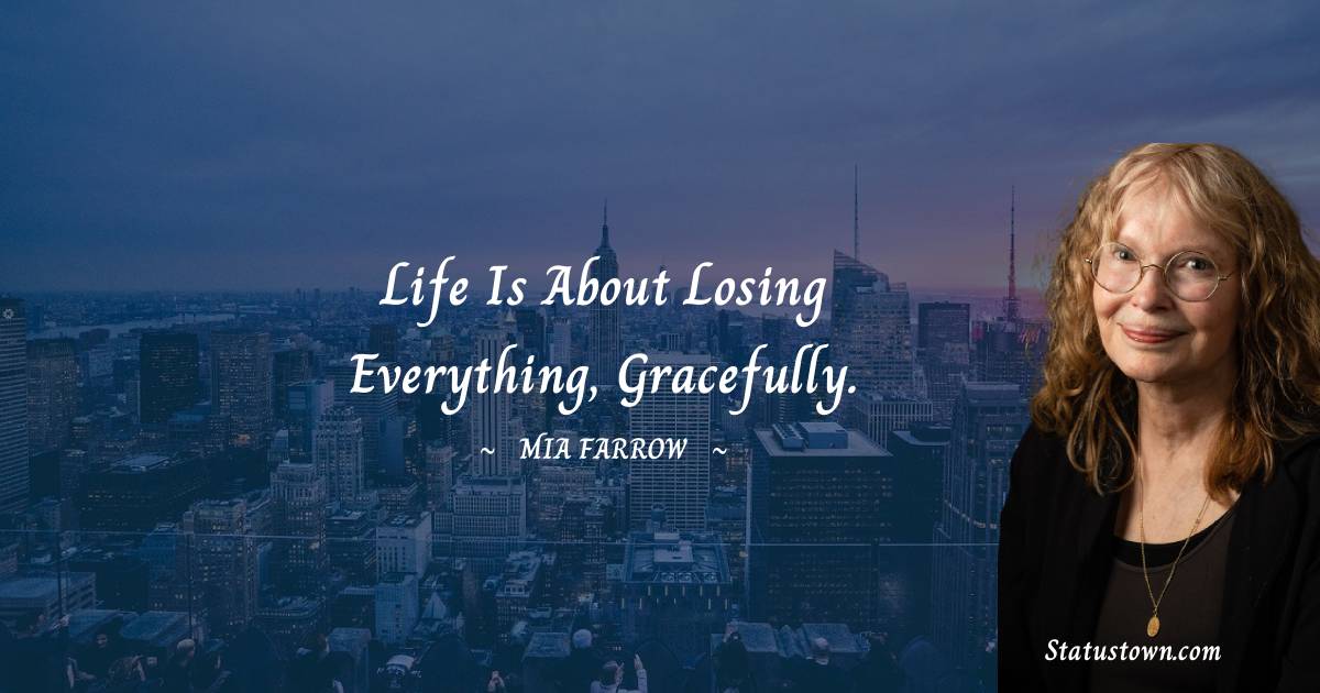 Mia Farrow Quotes - Life is about losing everything, gracefully.