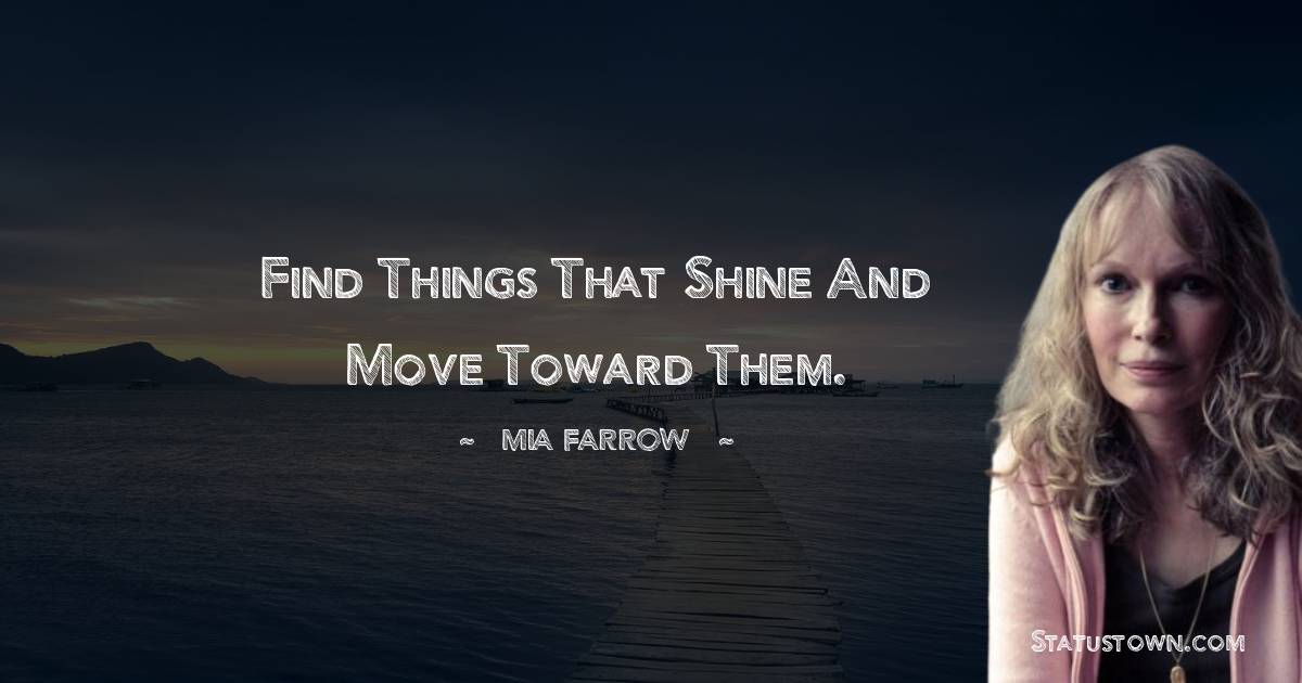Find things that shine and move toward them.