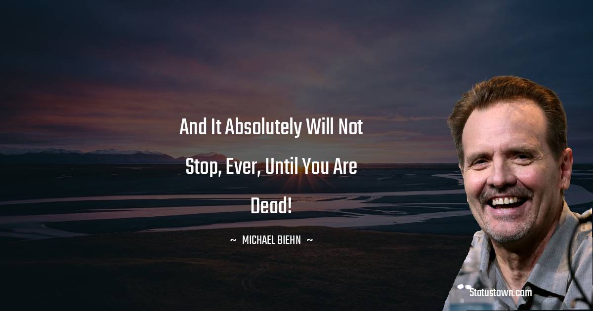 And it absolutely will not stop, ever, until you are dead! - Michael Biehn quotes
