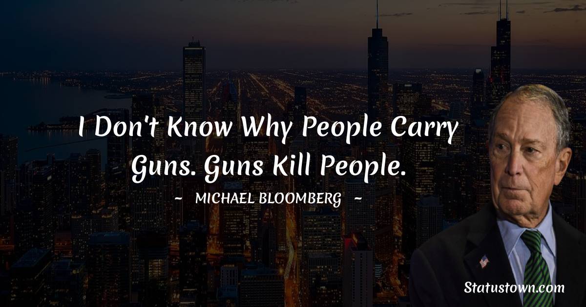 Michael Bloomberg Quotes - I don't know why people carry guns. Guns kill people.