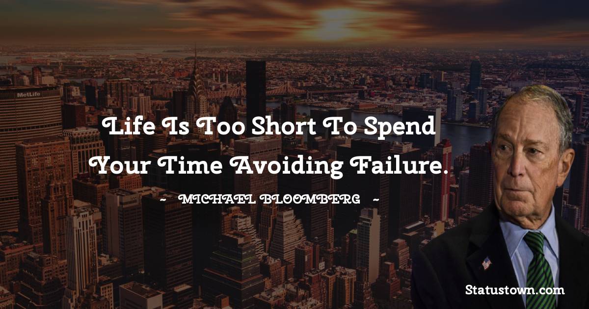 Michael Bloomberg Quotes - Life is too short to spend your time avoiding failure.