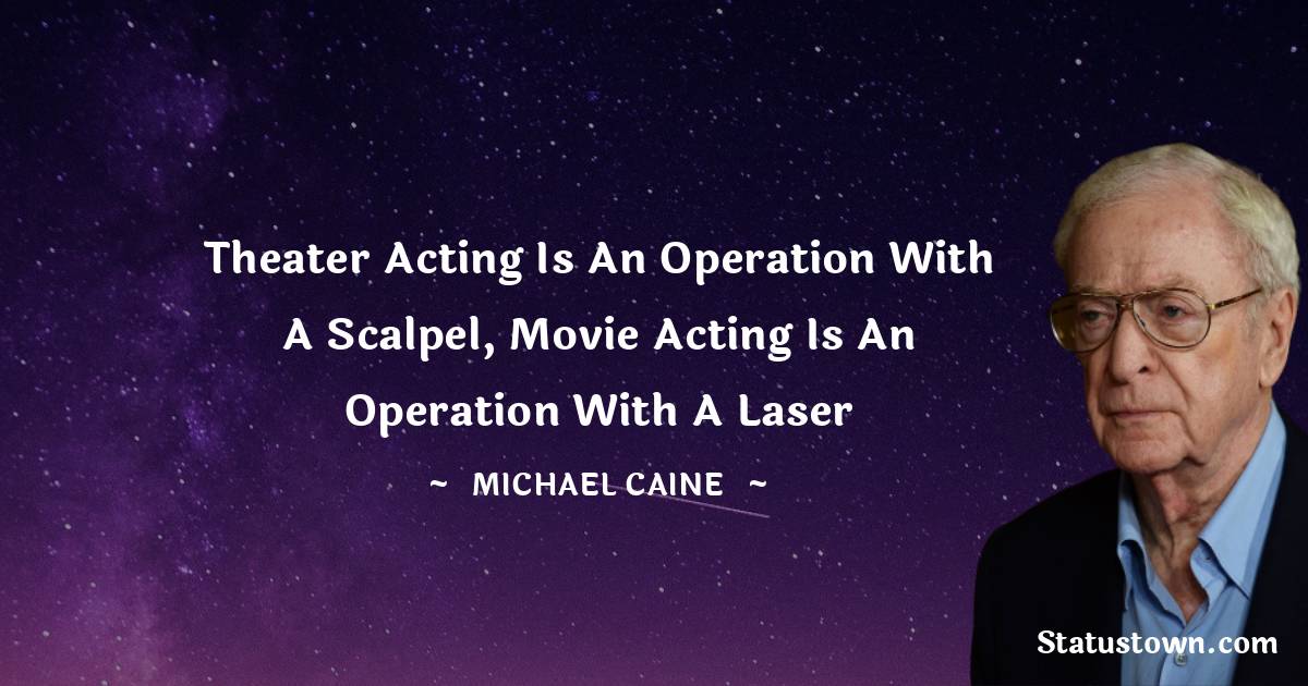 Michael Caine Quotes - Theater acting is an operation with a scalpel, movie acting is an operation with a laser