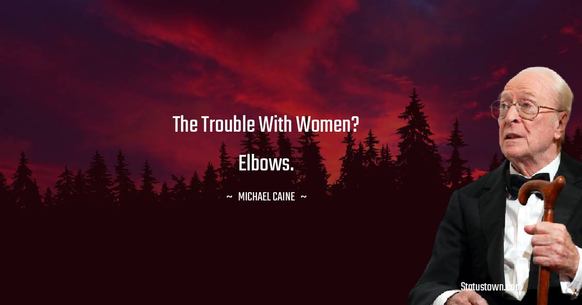 Michael Caine Quotes - The trouble with women? Elbows.