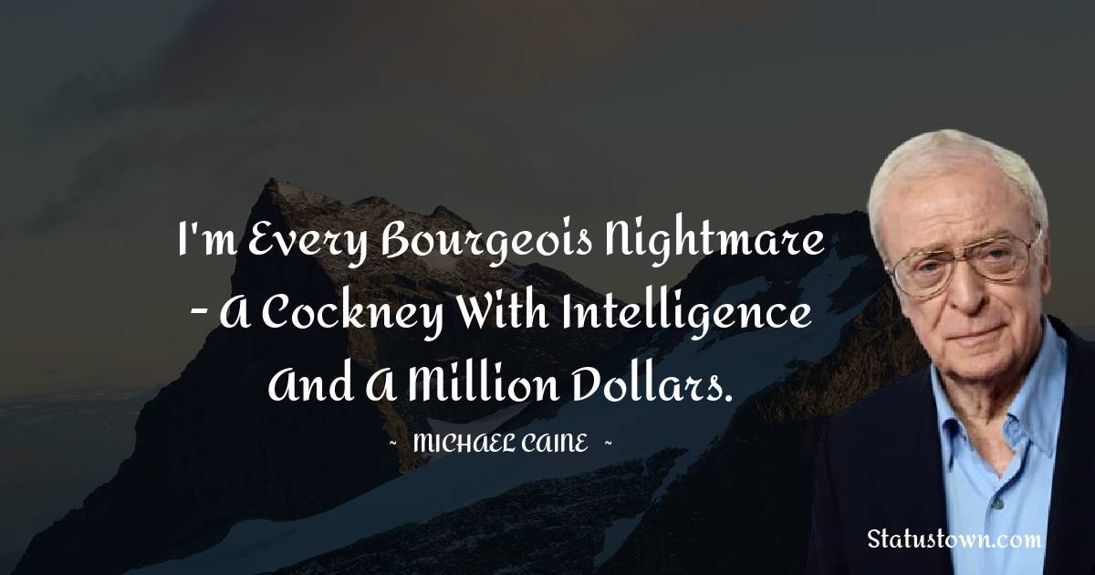 I'm every bourgeois nightmare - a Cockney with intelligence and a million dollars.