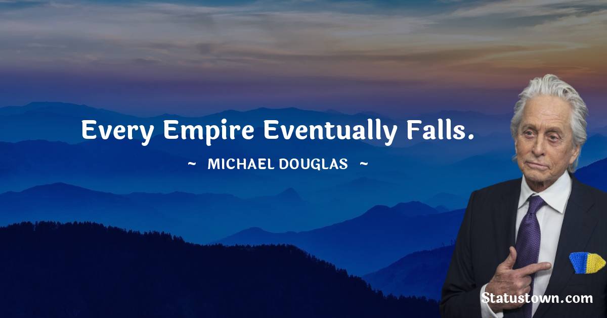 Michael Douglas Quotes - Every empire eventually falls.