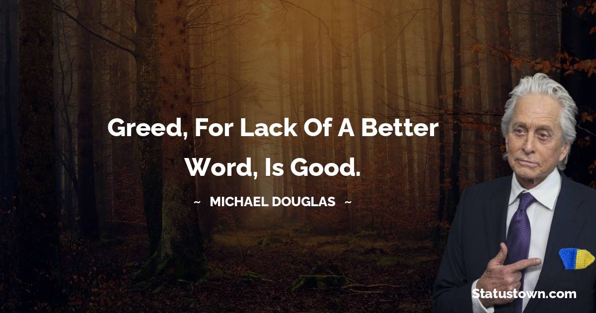 Michael Douglas Quotes - Greed, for lack of a better word, is good.
