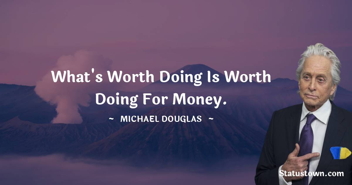 Michael Douglas Quotes - What's worth doing is worth doing for money.