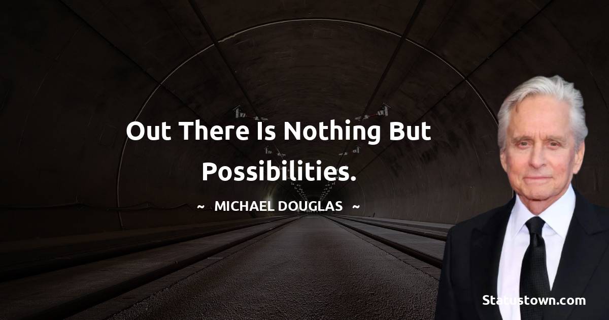 Out there is nothing but possibilities.