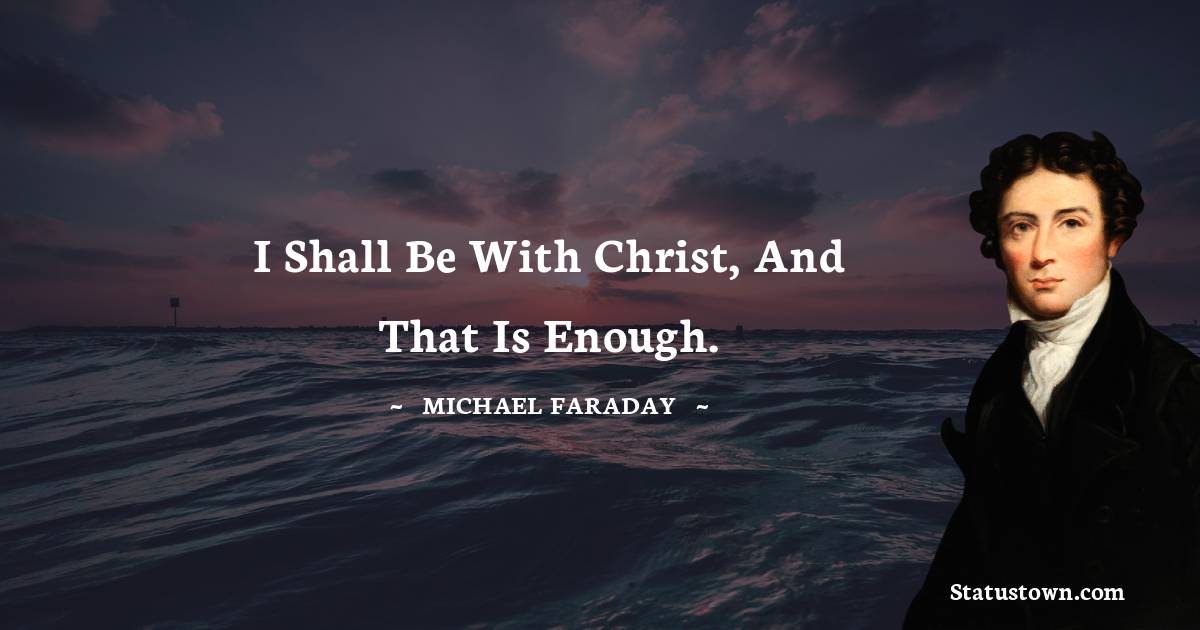 I shall be with Christ, and that is enough.