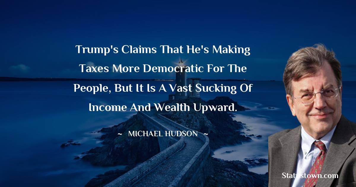 Trump's claims that he's making taxes more democratic for the people, but it is a vast sucking of income and wealth upward.