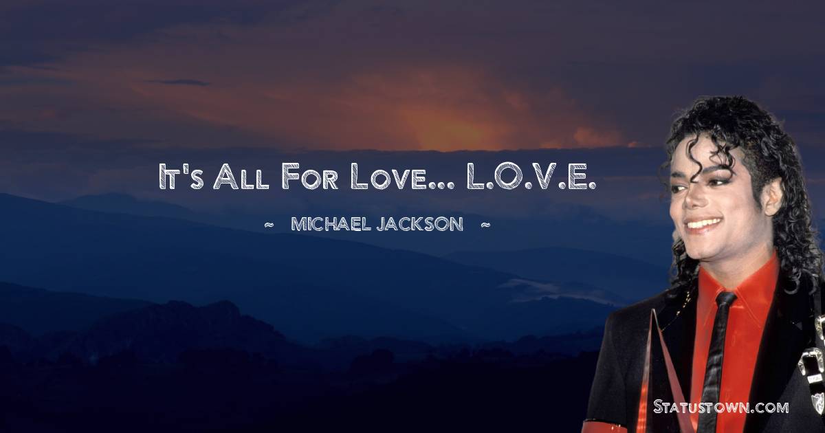 Michael Jackson Quotes - It's all for love... L.O.V.E.