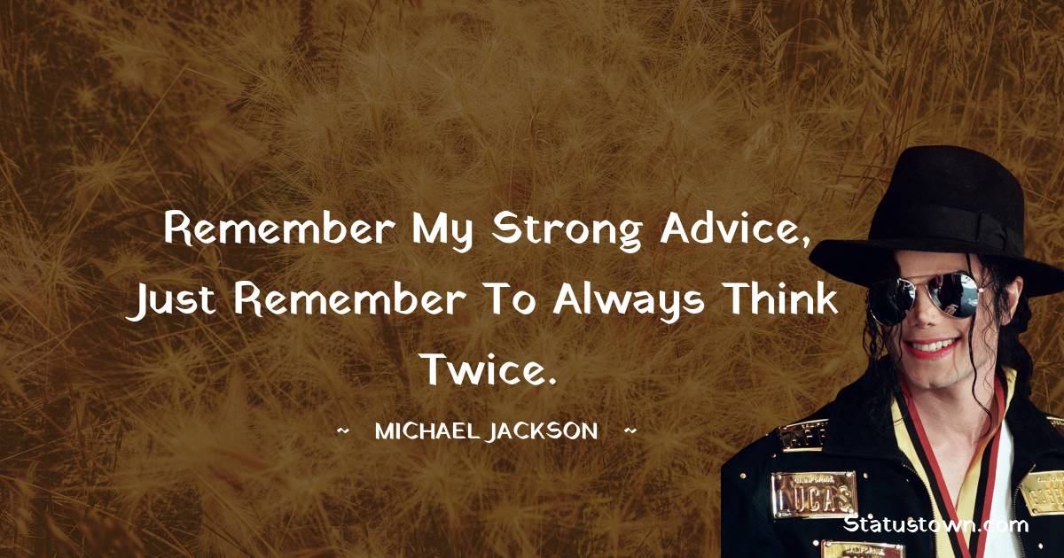 Michael Jackson Quotes - Remember my strong advice, just remember to always think twice.