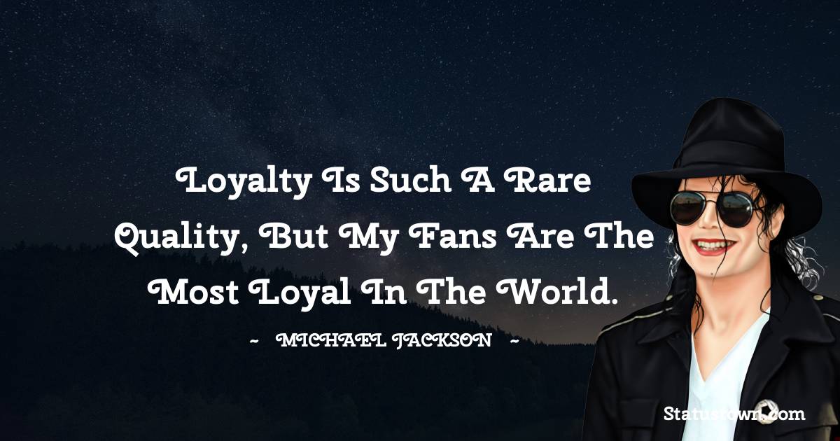 Loyalty is such a rare quality, but my fans are the most loyal in the world. - Michael Jackson quotes