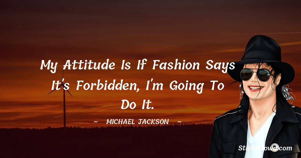 Michael Jackson Quotes - My attitude is if fashion says it's forbidden, I'm going to do it.