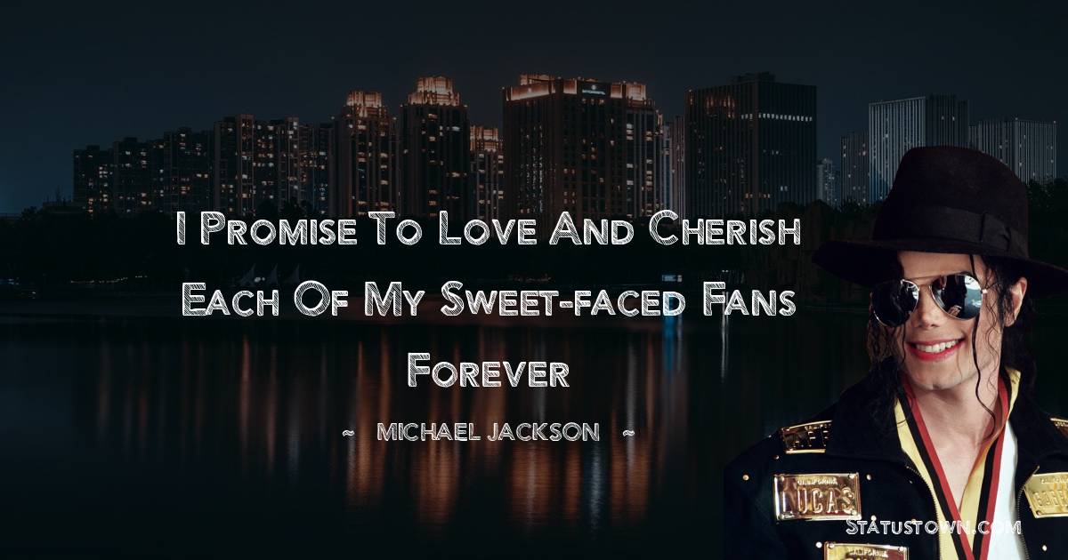 Michael Jackson Quotes - I promise to love and cherish each of my sweet-faced fans forever