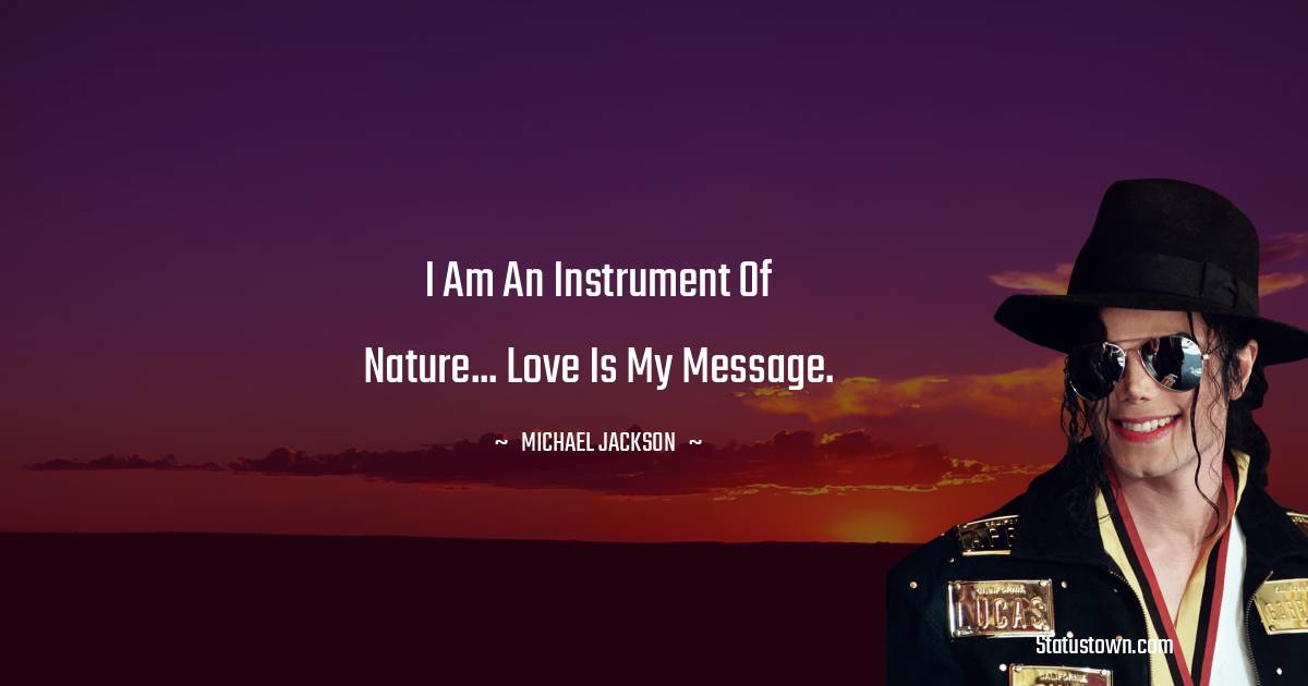 Michael Jackson Quotes - I am an Instrument of Nature... Love is my message.