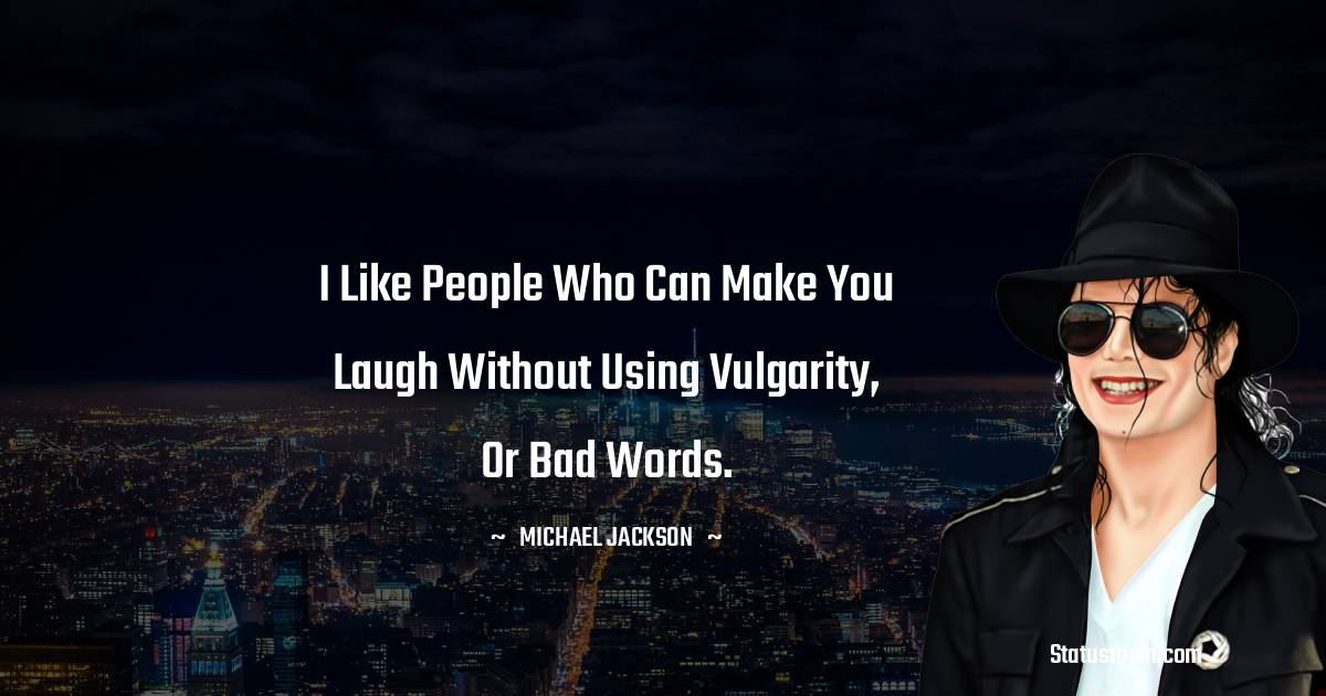 I like people who can make you laugh without using vulgarity, or bad words. - Michael Jackson quotes