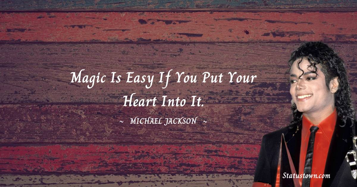 Michael Jackson Quotes - Magic is easy if you put your heart into it.