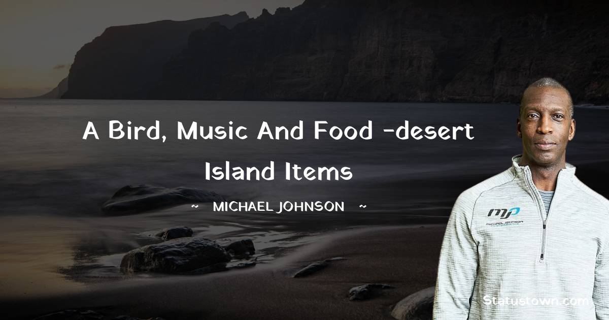 Michael Johnson Quotes - A bird, music and food -desert island items