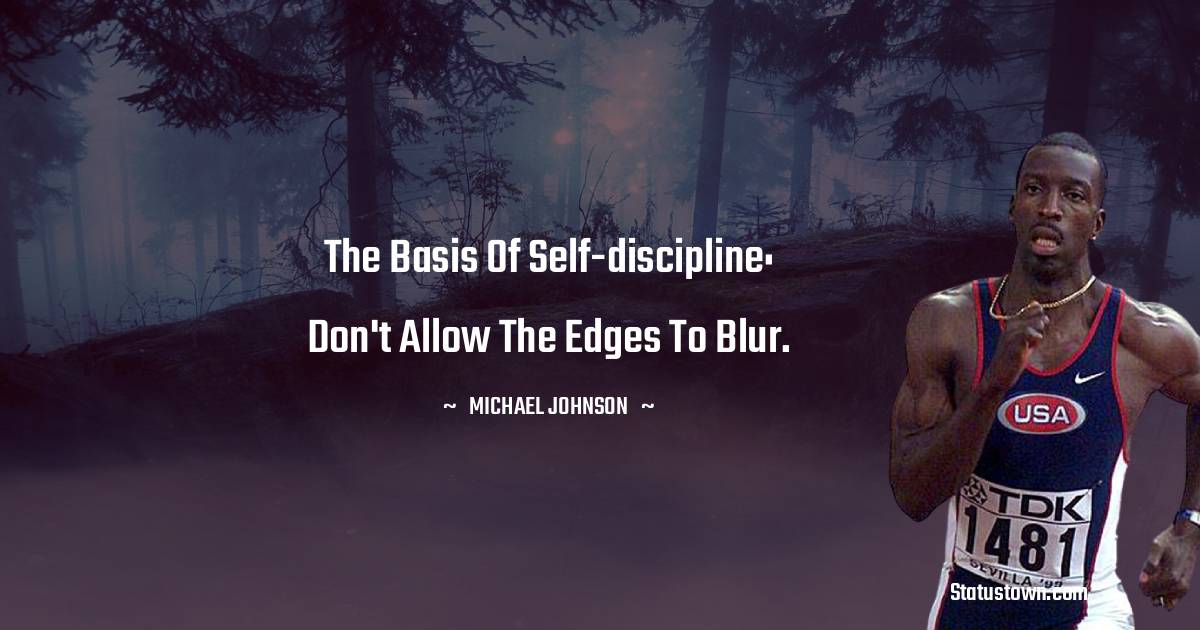 Michael Johnson Quotes - The basis of self-discipline: Don't allow the edges to blur.