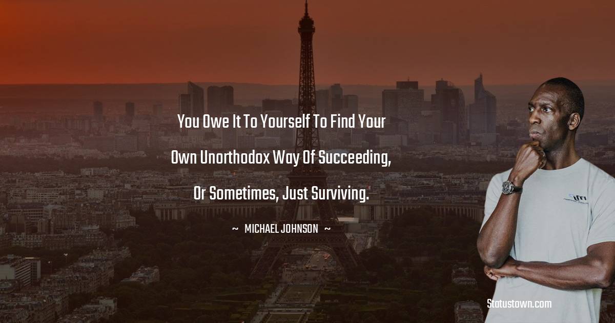 Michael Johnson Quotes - You owe it to yourself to find your own unorthodox way of succeeding, or sometimes, just surviving.
