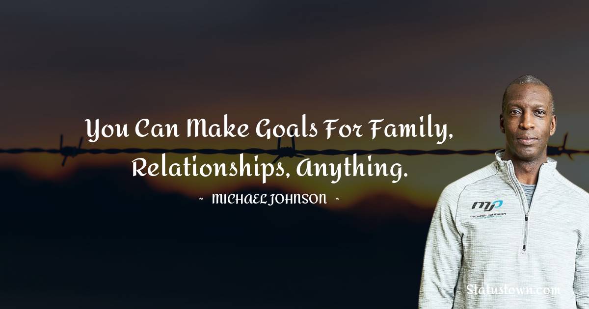 Michael Johnson Quotes - You can make goals for family, relationships, anything.