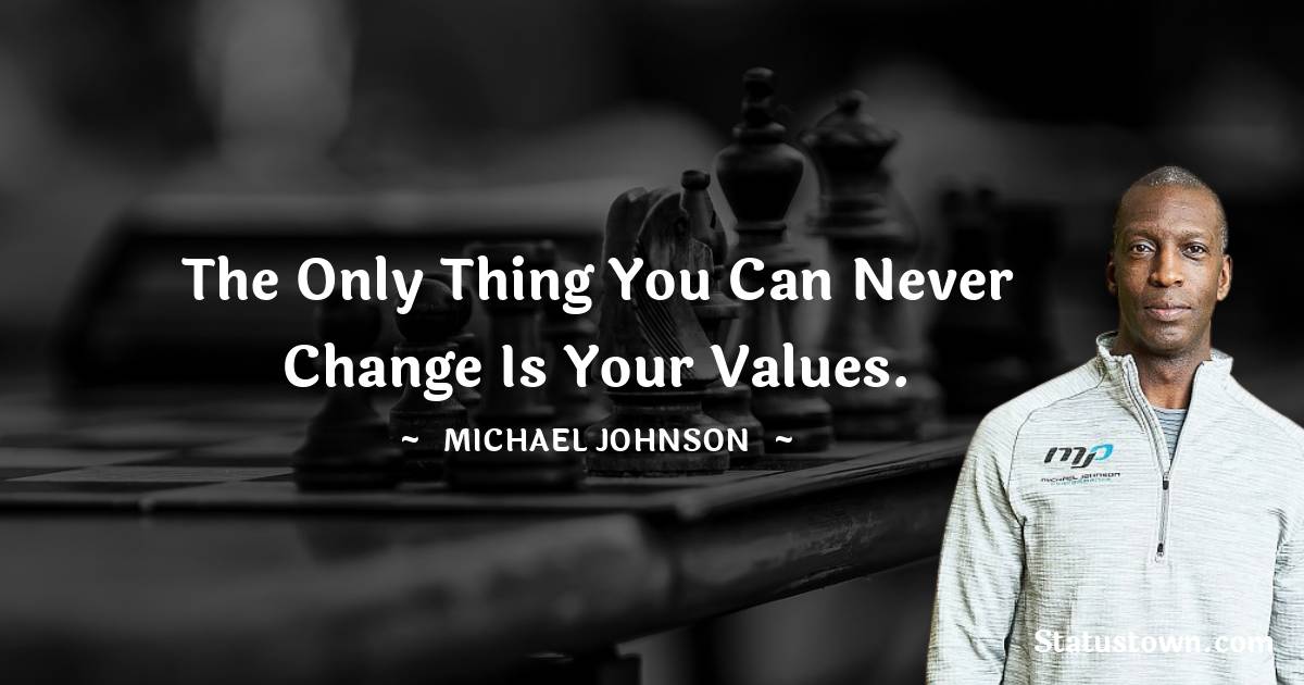 Michael Johnson Quotes - The only thing you can never change is your values.