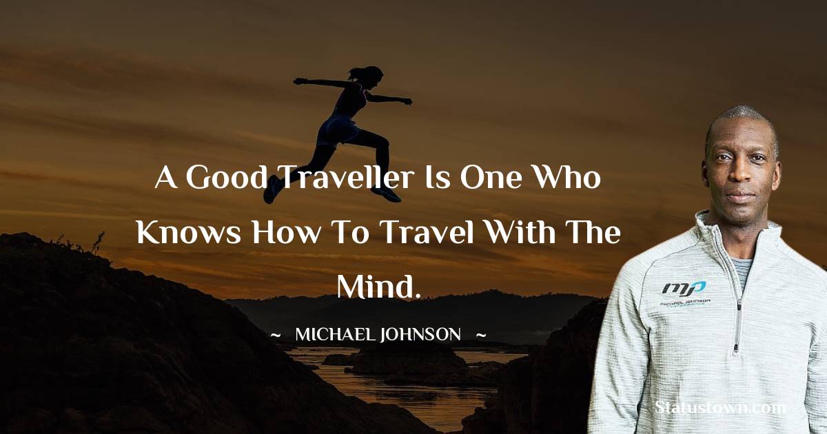 Michael Johnson Quotes - A good traveller is one who knows how to travel with the mind.