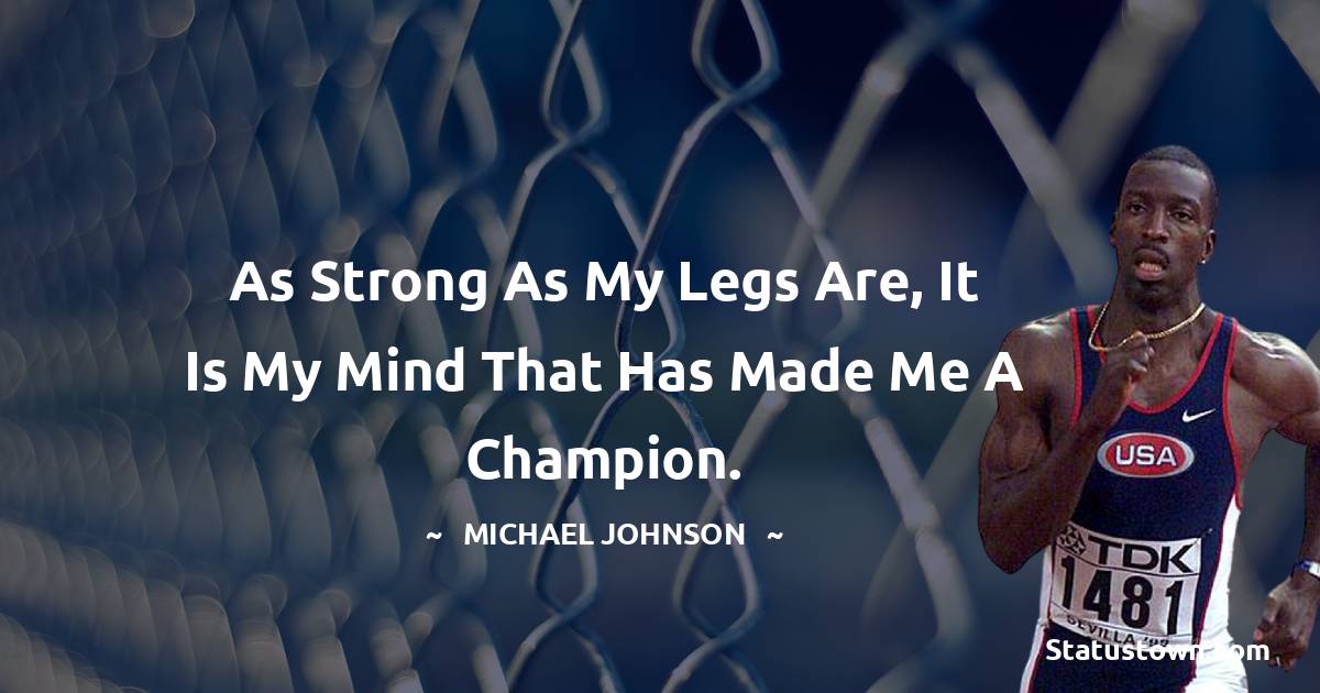 Michael Johnson Quotes - As strong as my legs are, it is my mind that has made me a champion.