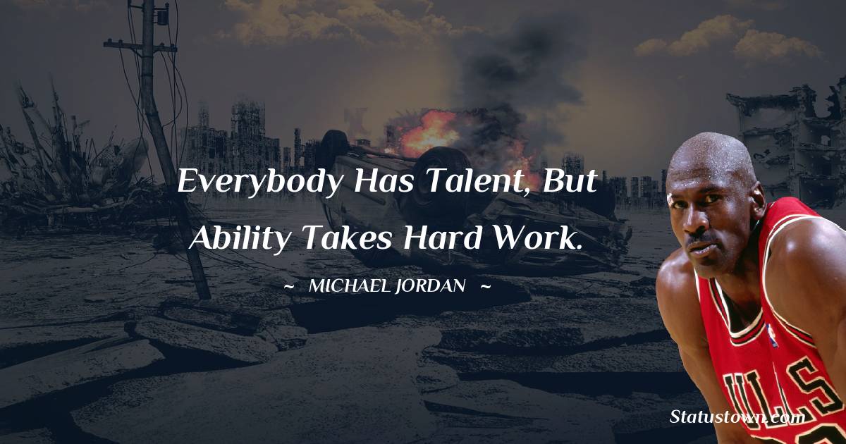 Everybody has talent, but ability takes hard work.
