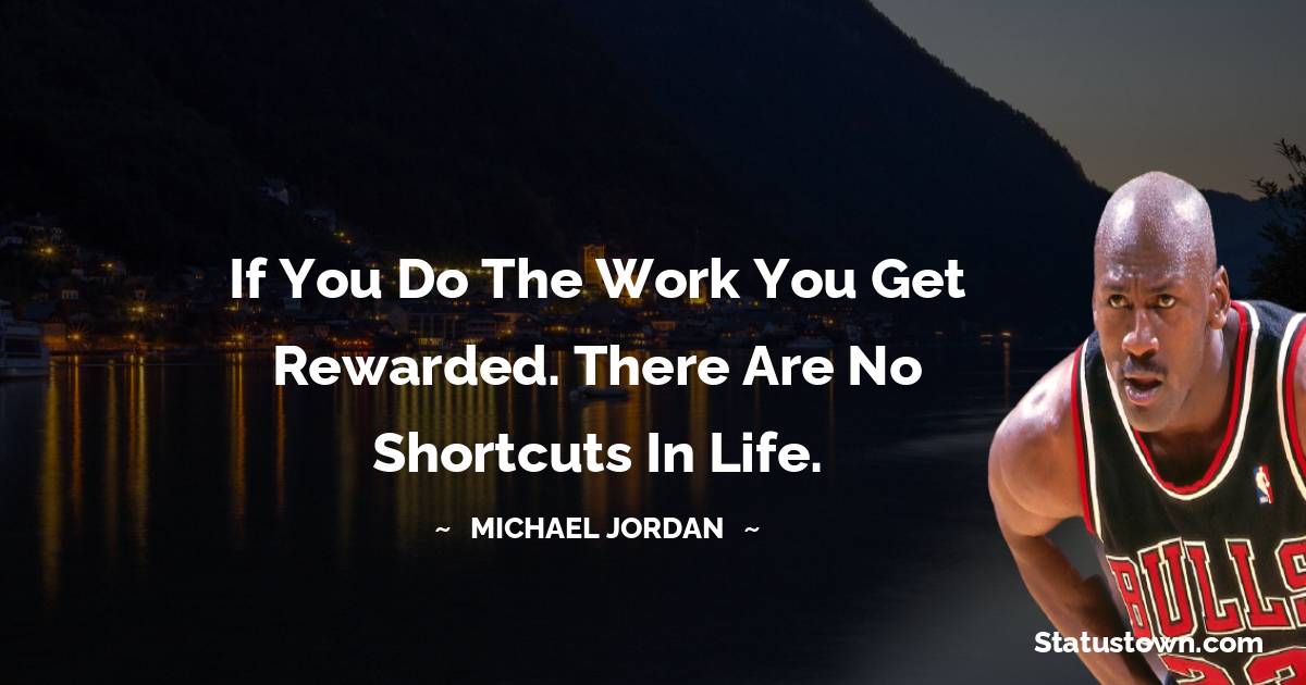 Michael Jordan Quotes - If you do the work you get rewarded. There are no shortcuts in life.