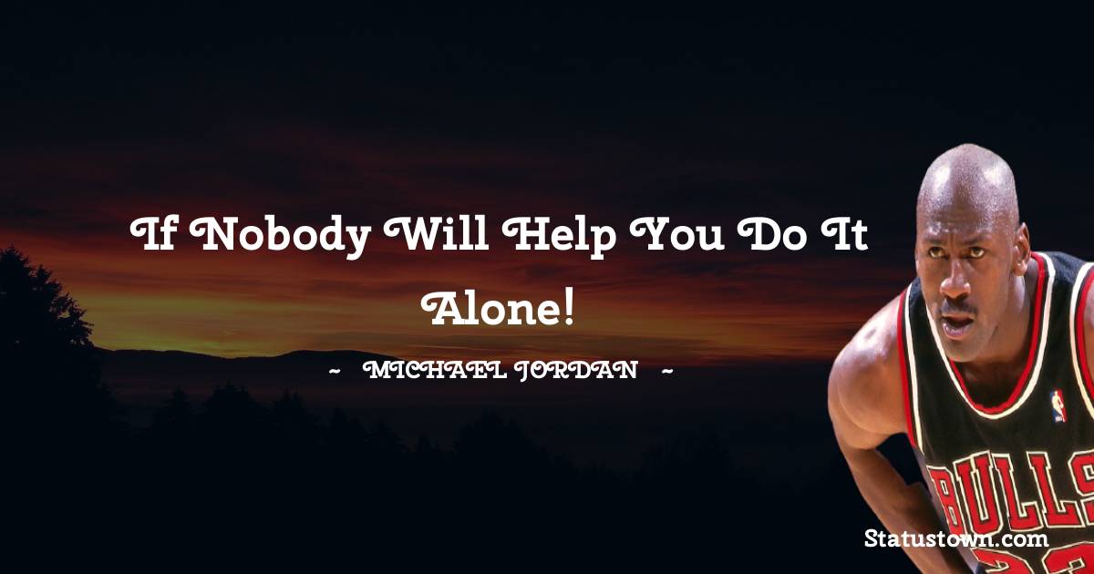 Michael Jordan Quotes - If nobody will help you do it alone!