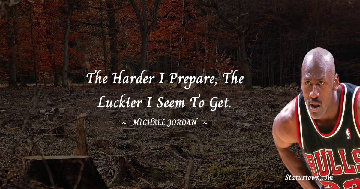 The harder I prepare, the luckier I seem to get.