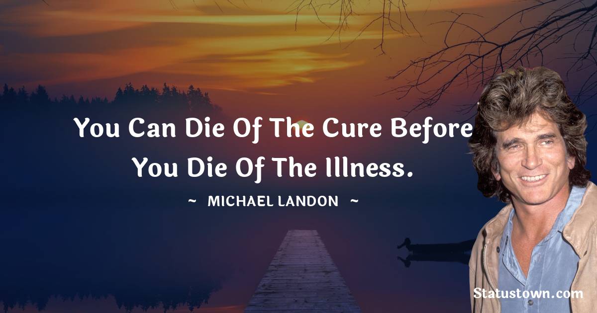 Michael Landon Quotes - You can die of the cure before you die of the illness.
