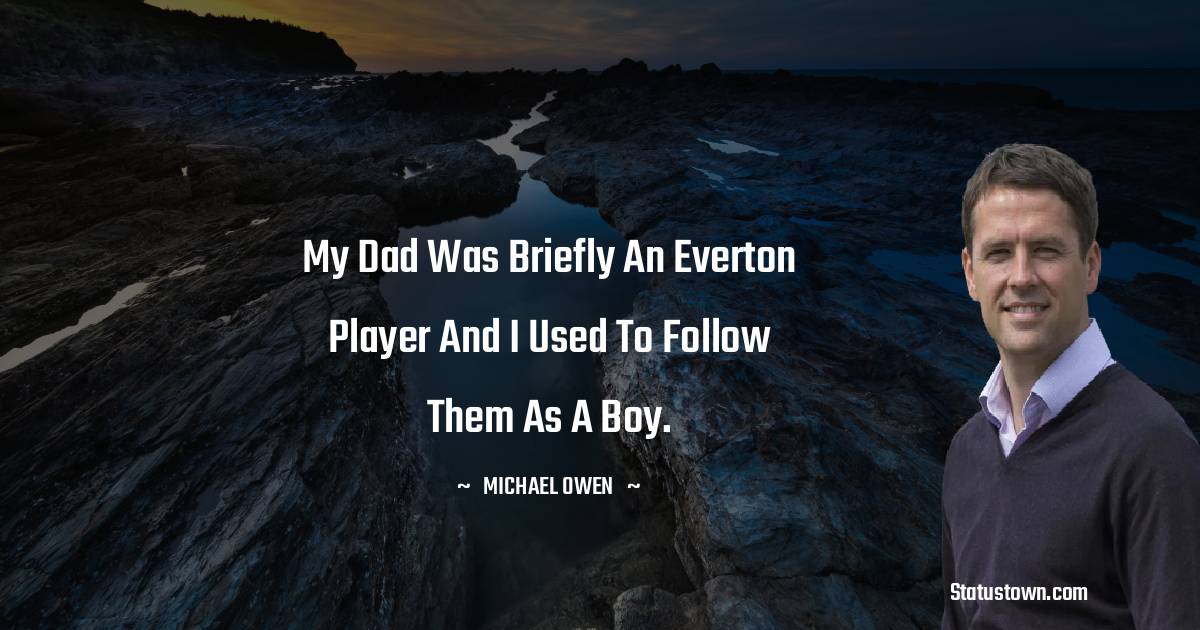 Michael Owen Quotes - My Dad was briefly an Everton player and I used to follow them as a boy.