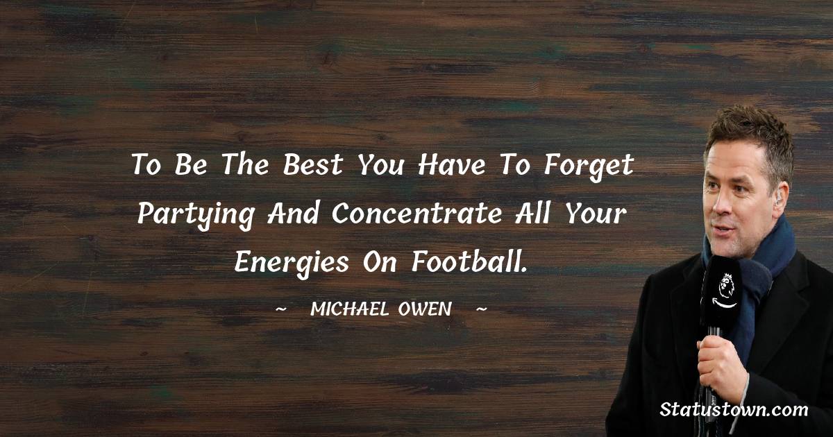 To be the best you have to forget partying and concentrate all your energies on football.
