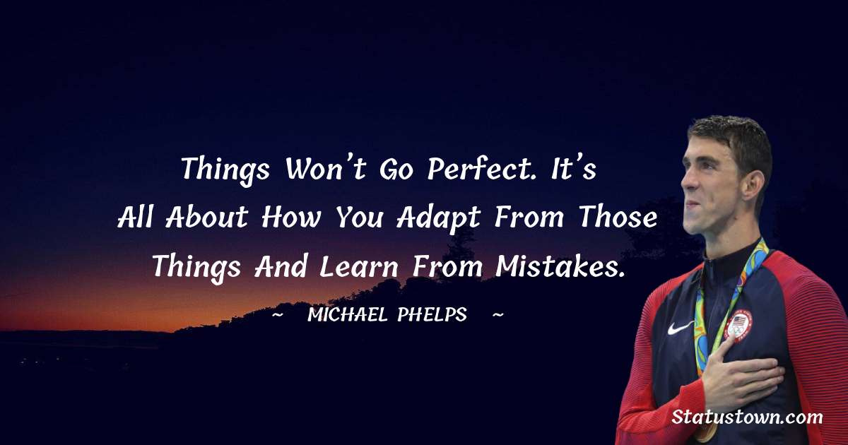 Things won’t go perfect. It’s all about how you adapt from those things and learn from mistakes. - Michael Phelps quotes